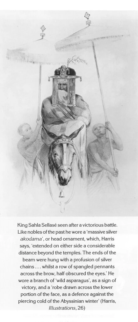King Sahla Sellasé seen after a victorious battle. Like nobles of the past he wore a ‘massive silver akodama’, or head ornament, which, Harris says, ‘extended on either side a considerable distance beyond the temples. The ends of the beam were hung with a profusion of silver chains . . . whilst a row of spangled pennants across the brow, half obscured the eyes.’ He wore a branch of ‘wild asparagus’, as a sign of victory, and a ‘robe drawn across the lower portion of the face, as a defence against the piercing cold of the Abyssinian winter’ (Harris, Illustrations, 26)