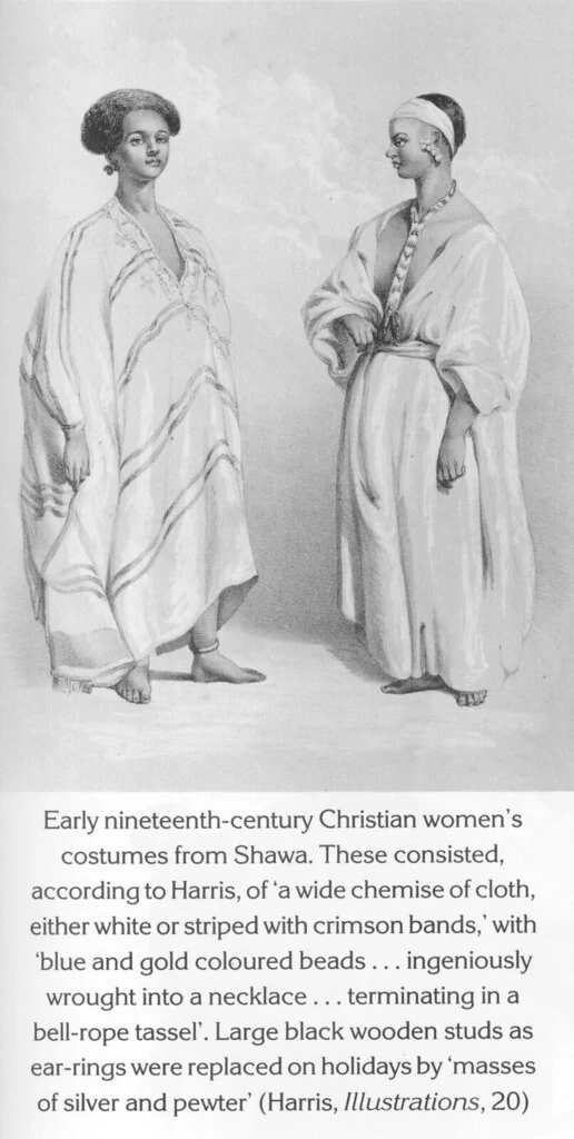 Early nineteenth-century Christian women’s costumes from Shawa. These consisted, according to Harris, of ‘a wide chemise of cloth, either white or striped with crimson bands,’ with ‘blue and gold coloured beads . . . ingeniously wrought into a necklace . . . terminating in a bell-rope tassel’. Large black wooden studs as ear-rings were replaced on holidays by ‘masses of silver and pewter’ (Harris, Illustrations, 20)