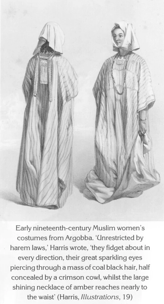 Early nineteenth-century Muslim women’s costumes from Argobba. ‘Unrestricted by harem laws,’ Harris wrote, ‘they fidget about in every direction, their great sparkling eyes piercing through a mass of coal black hair, half concealed by a crimson cowl, whilst the large shining necklace of amber reaches nearly to the waist’ (Harris, Illustrations, 19)